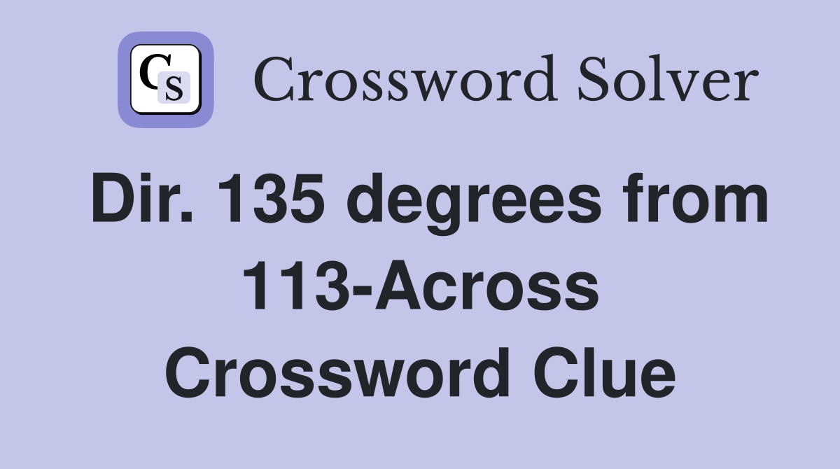 Dir. 135 degrees from 113Across Crossword Clue Answers Crossword
